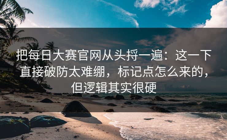 把每日大赛官网从头捋一遍：这一下直接破防太难绷，标记点怎么来的，但逻辑其实很硬