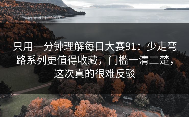 只用一分钟理解每日大赛91：少走弯路系列更值得收藏，门槛一清二楚，这次真的很难反驳