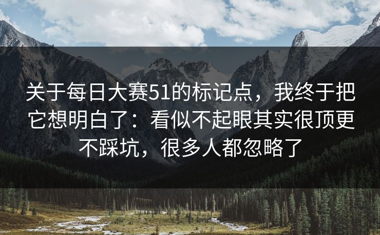 关于每日大赛51的标记点，我终于把它想明白了：看似不起眼其实很顶更不踩坑，很多人都忽略了