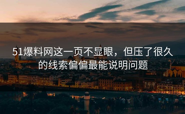 51爆料网这一页不显眼，但压了很久的线索偏偏最能说明问题